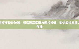 拼多多砍价神器，详尽填写指南与图片模板，助你轻松省钱大作战