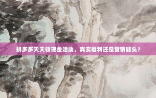 拼多多天天领现金活动，真实福利还是营销噱头？