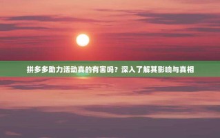 拼多多助力活动真的有害吗？深入了解其影响与真相