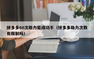 拼多多60次助力能成功不（拼多多助力次数有限制吗）