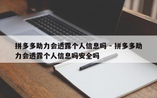 拼多多助力会透露个人信息吗 - 拼多多助力会透露个人信息吗安全吗