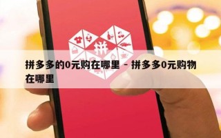 拼多多的0元购在哪里 - 拼多多0元购物在哪里