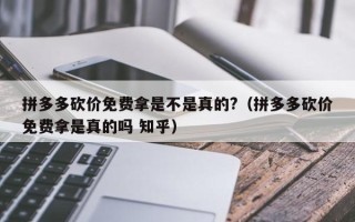拼多多砍价免费拿是不是真的?（拼多多砍价免费拿是真的吗 知乎）