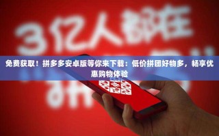 免费获取！拼多多安卓版等你来下载：低价拼团好物多，畅享优惠购物体验