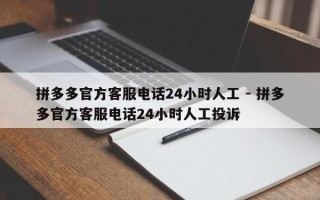 拼多多官方客服电话24小时人工 - 拼多多官方客服电话24小时人工投诉