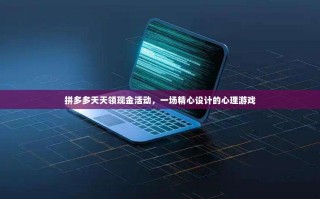拼多多天天领现金活动，一场精心设计的心理游戏