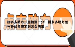 拼多多助力一直抽到一分 - 拼多多助力差一分就是领不到怎么回事