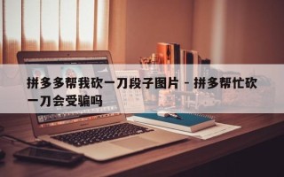 拼多多帮我砍一刀段子图片 - 拼多帮忙砍一刀会受骗吗