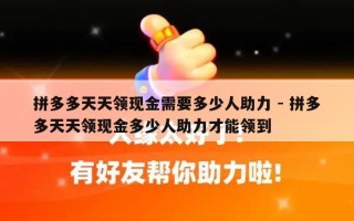 拼多多天天领现金需要多少人助力 - 拼多多天天领现金多少人助力才能领到