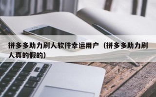 拼多多助力刷人软件幸运用户（拼多多助力刷人真的假的）