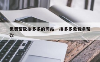 免费帮砍拼多多的网站 - 拼多多免费拿帮砍
