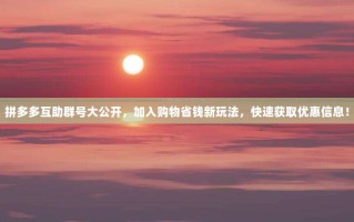 拼多多互助群号大公开，加入购物省钱新玩法，快速获取优惠信息！