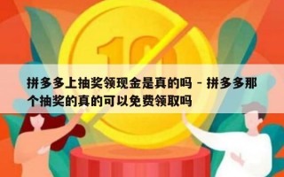 拼多多上抽奖领现金是真的吗 - 拼多多那个抽奖的真的可以免费领取吗