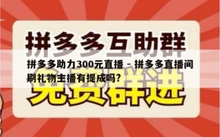 拼多多助力300元直播 - 拼多多直播间刷礼物主播有提成吗?