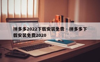 拼多多2022下载安装免费 - 拼多多下载安装免费2020