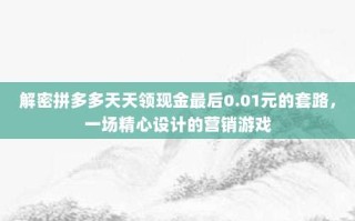 解密拼多多天天领现金最后0.01元的套路，一场精心设计的营销游戏