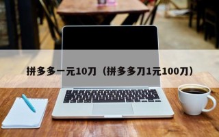 拼多多一元10刀（拼多多刀1元100刀）