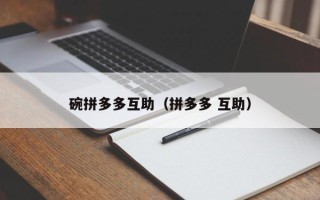 碗拼多多互助（拼多多 互助）
