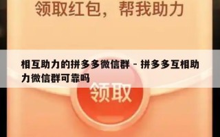相互助力的拼多多微信群 - 拼多多互相助力微信群可靠吗