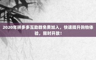 2020年拼多多互助群免费加入，快速提升购物体验，限时开放！