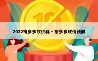 2022拼多多砍价群 - 拼多多砍价钱群