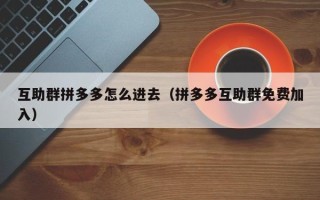 互助群拼多多怎么进去（拼多多互助群免费加入）