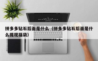 拼多多钻石后面是什么（拼多多钻石后面是什么提现福袋）