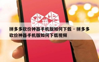 拼多多砍价神器手机版如何下载 - 拼多多砍价神器手机版如何下载视频