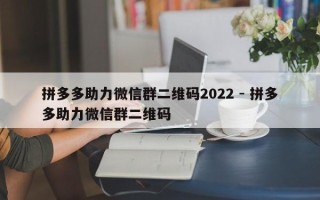 拼多多助力微信群二维码2022 - 拼多多助力微信群二维码