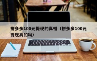 拼多多100元提现的真相（拼多多100元提现真的吗）