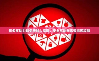拼多多助力群免费加入指南，安全互助与高效提现攻略