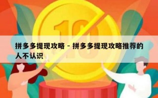 拼多多提现攻略 - 拼多多提现攻略推荐的人不认识