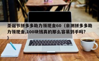 圣诞节拼多多助力领现金60（亲测拼多多助力领现金,100块钱真的那么容易到手吗?）