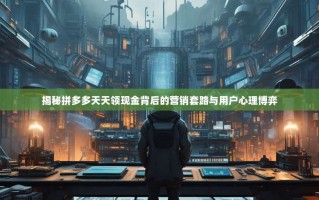 揭秘拼多多天天领现金背后的营销套路与用户心理博弈