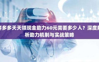 拼多多天天领现金助力60元需要多少人？深度解析助力机制与实战策略