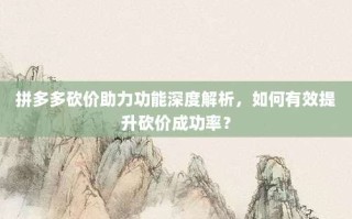 拼多多砍价助力功能深度解析，如何有效提升砍价成功率？