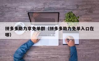 拼多多助力享免单群（拼多多助力免单入口在哪）