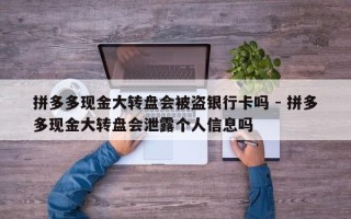 拼多多现金大转盘会被盗银行卡吗 - 拼多多现金大转盘会泄露个人信息吗