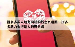 拼多多买人助力网站的钱怎么退回 - 拼多多助力会把别人钱弄走吗