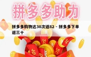 拼多多购物达30次返82 - 拼多多下单返三十