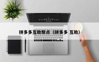 拼多多互助帮点（拼多多 互助）