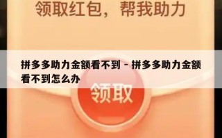 拼多多助力金额看不到 - 拼多多助力金额看不到怎么办