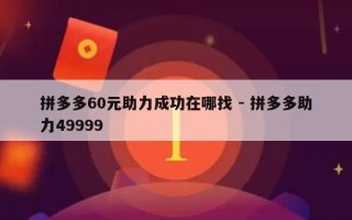 拼多多60元助力成功在哪找 - 拼多多助力49999