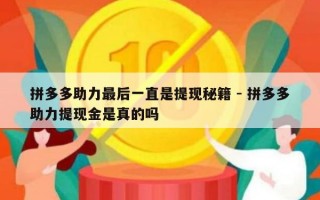 拼多多助力最后一直是提现秘籍 - 拼多多助力提现金是真的吗