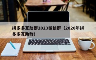 拼多多互助群2023微信群（2020年拼多多互助群）