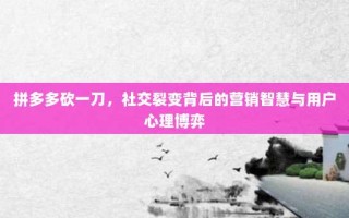 拼多多砍一刀，社交裂变背后的营销智慧与用户心理博弈