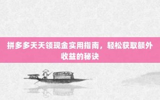 拼多多天天领现金实用指南，轻松获取额外收益的秘诀