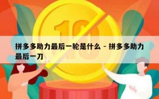 拼多多助力最后一轮是什么 - 拼多多助力最后一刀