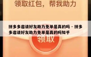 拼多多邀请好友助力免单是真的吗 - 拼多多邀请好友助力免单是真的吗知乎