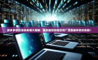 拼多多砍价活动真相大揭秘，真的能砍到低价吗？深度解析砍价机制！